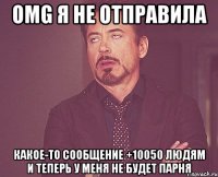 Omg я не отправила какое-то сообщение +10050 людям и теперь у меня не будет парня