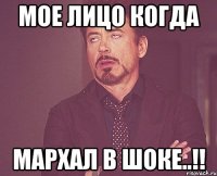 Мое лицо когда МАРХАЛ в шоке..!!