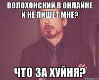 Волохонский в онлайне и не пишет мне? Что за хуйня?