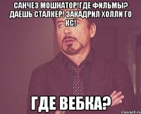 Санчез мошнатор!Где фильмы? Даешь сталкер! Закадрил Холли Го кс! Где вебка?