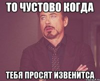 то чустово когда тебя просят извенитса