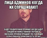 лица админов когда их спрашивают будет подарочная промка? когда будут скидки на наместников? почему в магазине промки продают по 150 унций если в лаборатории они есть за 40?