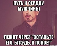 Путь к сердцу мужчины лежит через "оставьте его, бл@дь, в покое!"