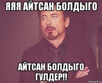 яяя айтсан болдыго айтсан болдыго Гулдер!!