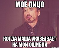 МОЁ ЛИЦО КОГДА МАША УКАЗЫВАЕТ НА МОИ ОШИБКИ