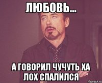 Любовь... а говорил чучуть ха лох спалился