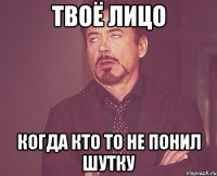 Твоё лицо когда кто то не понил шутку