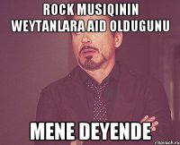 Rock musiqinin weytanlara aid oldugunu mene deyende