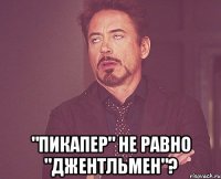  "пикапер" не равно "джентльмен"?