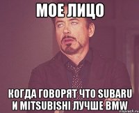 мое лицо когда говорят что subaru и mitsubishi лучше bmw