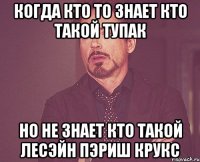 когда кто то знает кто такой Тупак но не знает кто такой Лесэйн Пэриш Крукс