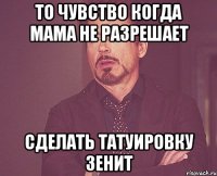 То чувство когда мама не разрешает Сделать татуировку ЗЕНИТ