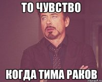 то чувство когда тима раков