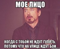 Мое лицо когда с тобой не идут гулять, потому что на улице идут бои