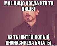 Мое лицо когда кто то пишет ах ты хитрожопый ананасик(да блеать)