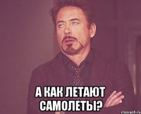  А как летают самолеты?