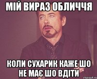 мій вираз обличчя коли сухарик каже шо не має шо вдіти