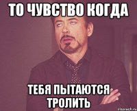 То чувство когда Тебя пытаются тролить