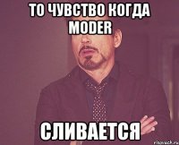 то чувство когда Moder сливается