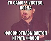 ТО САМОЕ ЧУВСТВО, КОГДА ФАССИ ОТКАЗЫВАЕТСЯ ИГРАТЬ ФАССИ