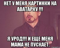 нет у меня картинки на аватарку !!! я урод!!! и еще меня мама не пускает.