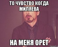 то чувство когда Миляева на меня орет