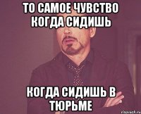 То самое чувство когда сидишь когда сидишь в тюрьме