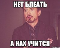 НЕТ БЛЕАТЬ А НАХ УЧИТСЯ