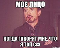 мое лицо когда говорят мне, что я топ сф