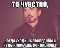 То чувство, когда уходишь последним и не выключаешь кондиционер