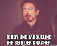  cindy und Jacqueline ihr seid der Kracher