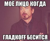 моё лицо когда гладкоff бесится