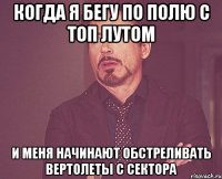 КОГДА Я БЕГУ ПО ПОЛЮ С ТОП ЛУТОМ И МЕНЯ НАЧИНАЮТ ОБСТРЕЛИВАТЬ ВЕРТОЛЕТЫ С СЕКТОРА