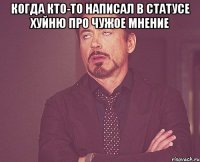 КОГДА КТО-ТО НАПИСАЛ В СТАТУСЕ ХУЙНЮ ПРО ЧУЖОЕ МНЕНИЕ 