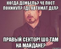 Когда дембель? Че пост покинул? Где автомат дел? Правый сектор! Шо там на Майдане?