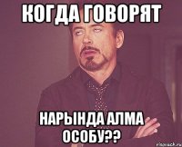 когда говорят Нарында алма особу??