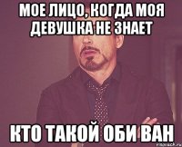 Мое лицо, когда моя девушка не знает кто такой Оби Ван