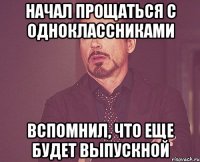 Начал прощаться с одноклассниками вспомнил, что еще будет выпускной