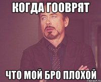 когда гооврят что мой Бро плохой