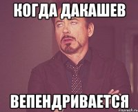 когда дакашев вепендривается