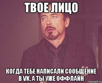 Твое лицо Когда тебе написали сообщение в VK, а ты уже оффлайн