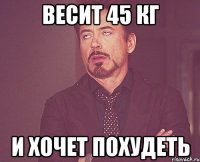 ВЕСИТ 45 КГ И ХОЧЕТ ПОХУДЕТЬ