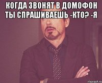 Когда звонят в домофон ты спрашиваешь -Кто? -Я 