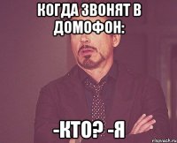 Когда звонят в домофон: -кто? -я