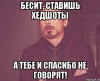 Бесит, ставишь хедшоты А тебе и спасибо не говорят!