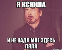 Я Ксюша И не надо мне здесь ляля