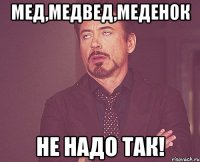 Мед,медвед,меденок НЕ НАДО ТАК!