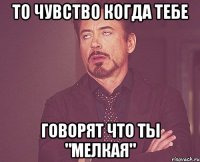 То чувство Когда тебе Говорят что ты "Мелкая"