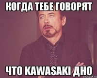 КОГДА ТЕБЕ ГОВОРЯТ ЧТО KAWASAKI ДНО