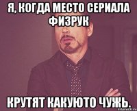 Я, когда место сериала ФИЗРУК Крутят какуюто чужь.